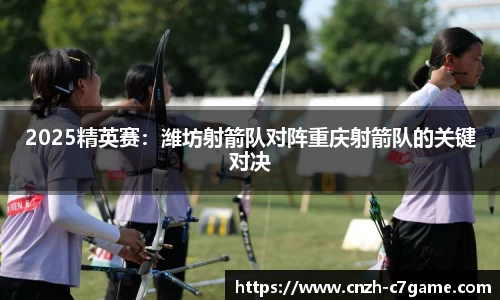 2025精英赛：潍坊射箭队对阵重庆射箭队的关键对决